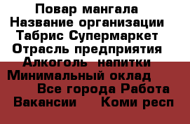 Повар мангала › Название организации ­ Табрис Супермаркет › Отрасль предприятия ­ Алкоголь, напитки › Минимальный оклад ­ 28 000 - Все города Работа » Вакансии   . Коми респ.